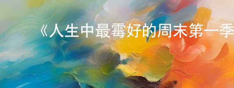 ﻿曹华秀的动漫综艺大全,﻿《人生中最霉好的周末第一季》迅雷下载/在线观看-都市情感-美剧天堂